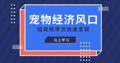 宠物赛道快速变现精品课，宠物经济风口，短视频带货快速变现-财源创业网