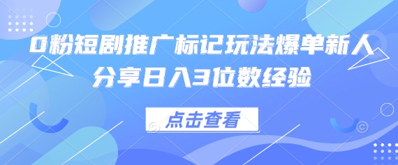 0粉短剧推广标记玩法爆单新人分享日入3位数经验-财源创业网