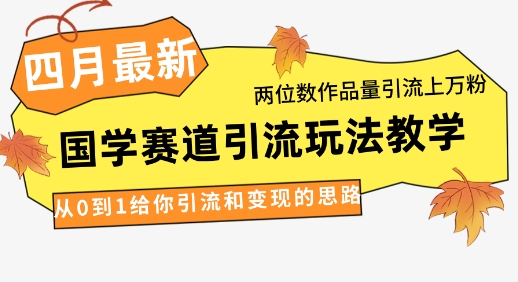 4月最新，国学赛道引流玩法教学，两位数作品量引流上万粉，从0到1给你引流和变现的思路-财源创业网