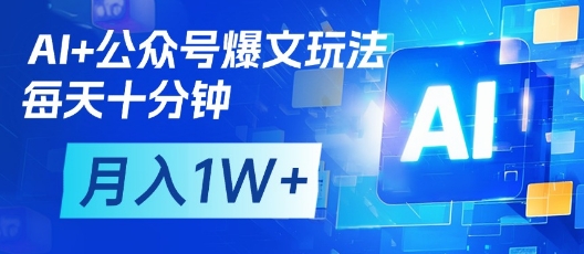 AI+公众号爆文玩法，每天十分钟，批量矩阵操作，月入1W+-财源创业网