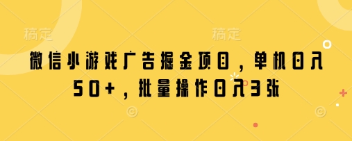 微信小游戏广告掘金项目，单机日入50+，批量操作日入3张-财源创业网