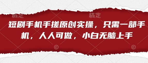 短剧手机手搓原创实操，只需一部手机，人人可做，小白无脑上手-财源创业网