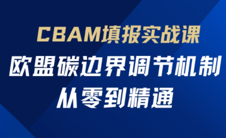 欧盟CBAM填报实战从零到精通-财源创业网