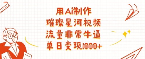 用Ai制作璀璨星河视频，流量非常牛逼，单日变现多张-财源创业网