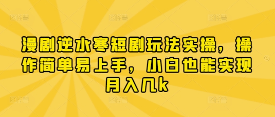 漫剧逆水寒短剧玩法实操，操作简单易上手，小白也能实现月入几k-财源创业网