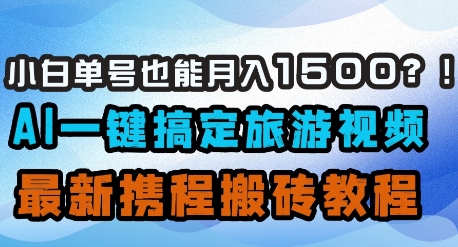 小白单号也能月入1500？AI一键搞定旅游视频，最新携程搬砖教程-财源创业网