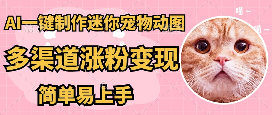AI搬砖一件制作超迷你宠物图，5分钟一个成品，多渠道引流涨粉变现，简…-财源创业网