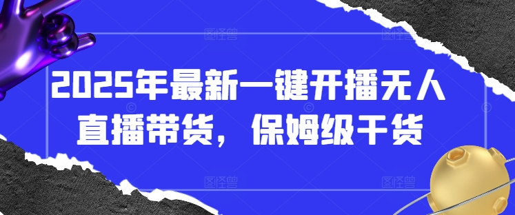 2025年最新一键开播无人直播带货，保姆级干货-财源创业网