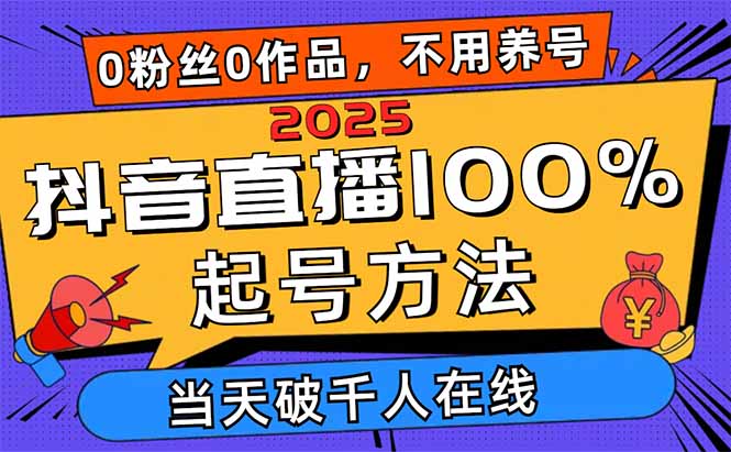 2025抖音直播100%起号方法，0粉丝0作品当天破千人在线 可配合多种变现方式-财源创业网