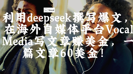 出海搞钱！利用deepseek撰写爆文，在海外自媒体平台Vocal Media写文章挣美金，一篇文章60刀-财源创业网