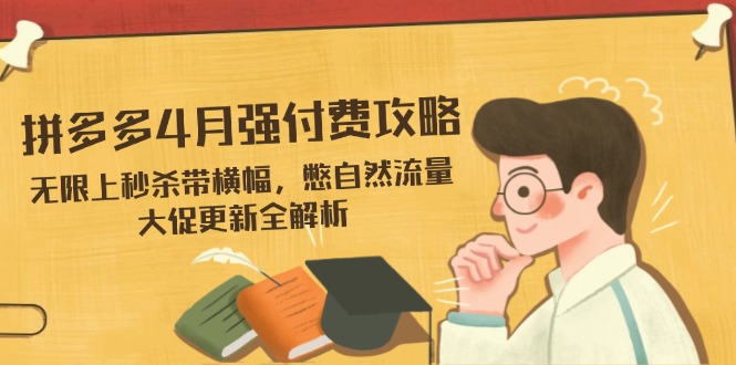 拼多多4月强付费攻略，无限上秒杀带横幅，憋自然流量，大促更新全解析-财源创业网