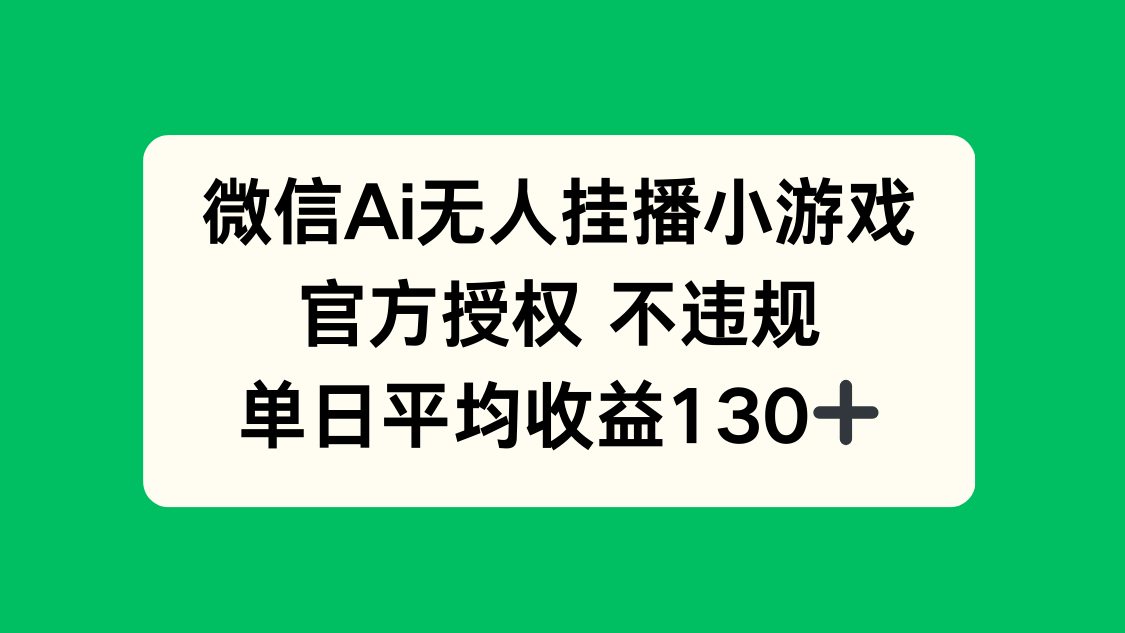 微信AI无人挂播小游戏，官方授权 不违规，单日收益130+-财源创业网