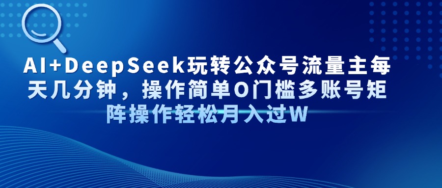 AI+DeepSeek玩转公众号流量主每天几分钟，操作简单O门槛多账号矩阵操作…-财源创业网