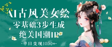 AI古风美女绘：零基础3步生成绝美国潮IP，单日变现1k+-财源创业网