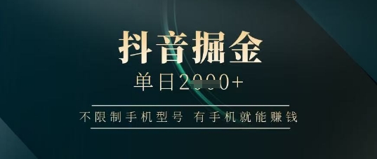 抖音掘金单日收益上千，不限制手机型号，有手机就能挣钱【揭秘】-财源创业网