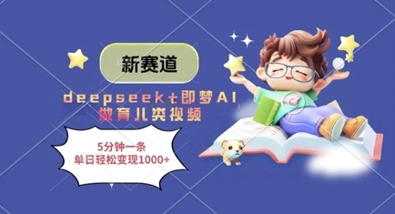 新赛道，deepseek+即梦AI做育儿类视频，5分钟一条，单日轻松变现多张-财源创业网
