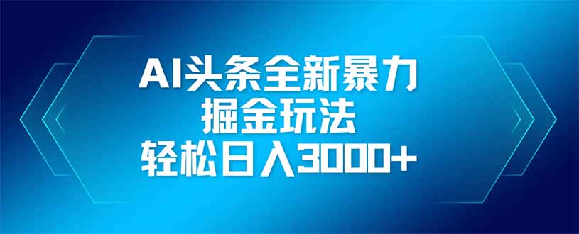 AI头条全新暴利掘金玩法，矩阵操作，轻松日入3000+-财源创业网