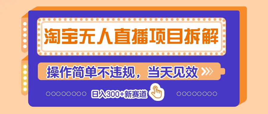 淘宝无人直播项目拆解，操作简单不违规，当天见效 日入300+新赛道-财源创业网