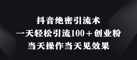 抖音绝密引流术，一天轻松引流100+创业粉，当天操作当天见效果-财源创业网