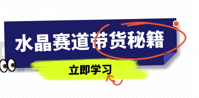 水晶赛道带货秘籍，国学结合、短视频起号、拍摄技巧、直播话术等内容-财源创业网
