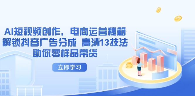 AI短视频创作，电商运营秘籍，解锁抖音广告分成 高清13技法助你零样品带货-财源创业网
