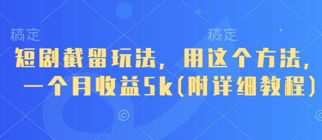 短剧截留玩法，用这个方法，一个月收益5k(附详细教程)-财源创业网