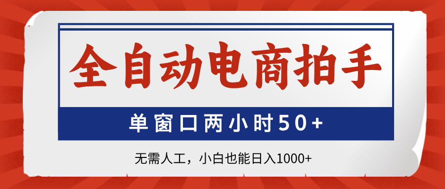 全自动电商拍手，单窗口两小时50+无需人工，小白也能日入1000+-财源创业网