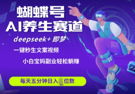 蝴蝶号大健康养生赛道，deepseek+即梦AI快速产出爆款视频，起号快，带货超级猛，日入四位数-财源创业网
