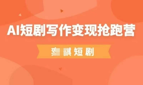 AI短剧写作变现抢跑营，门槛低，0基础，普通人做副业的绝佳机会-财源创业网