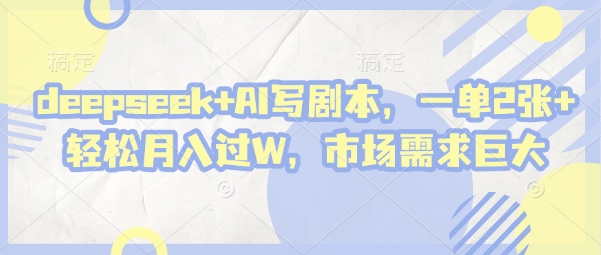 deepseek+AI写剧本，一单2张+ 轻松月入过W，市场需求巨大-财源创业网