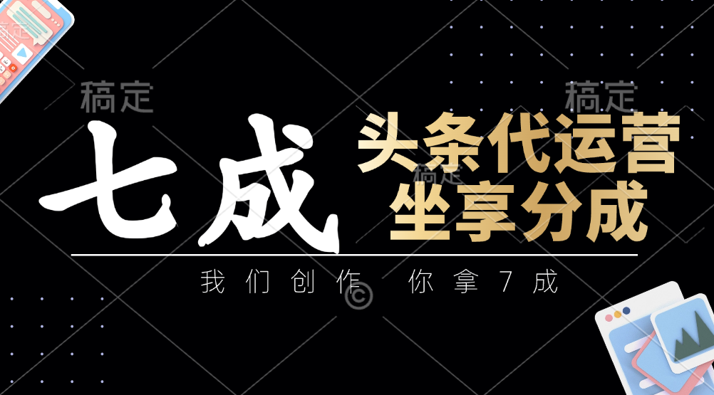 头条代运营：我们创作，你拿7成，简单操作，坐享分成-财源创业网