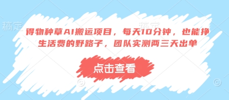 得物种草AI搬运项目，每天10分钟，也能挣生活费的野路子，团队实测两三天出单-财源创业网