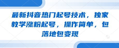 最新抖音热门起号技术，独家教学涨粉起号，操作简单，包落地包变现-财源创业网