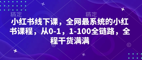 小红书线下课，全网最系统的小红书课程，从0-1，1-100全链路，全程干货满满-财源创业网