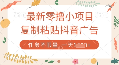 最新零撸小项目，复制粘贴抖音广告即可挣钱，平台大水，任务不限量，一天数张【揭秘】-财源创业网