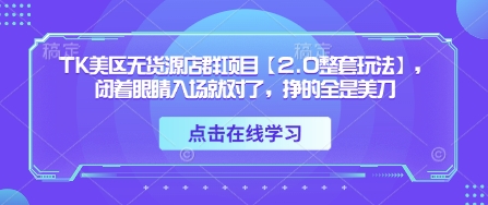 TK美区无货源店群项目【2.0整套玩法】，闭着眼睛入场就对了，挣的全是美刀-财源创业网