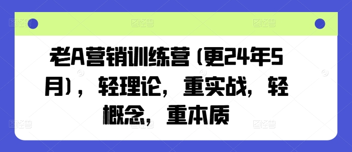 老A营销训练营(更25年4月)，轻理论，重实战，轻概念，重本质-财源创业网