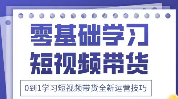 抖音全新短视频带货运营技巧，2025年新课，0到1学习短视频带货全新运营技巧-财源创业网