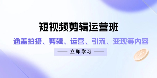 短视频剪辑运营班：涵盖拍摄、剪辑、运营、引流、变现等内容-财源创业网