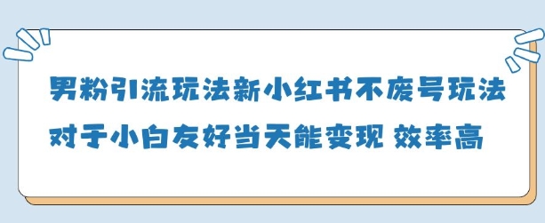 男粉引流玩法(新)，玩法友好做的好当天就能变现-财源创业网