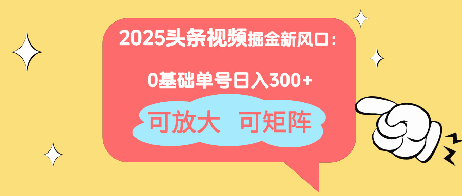 2025头条视频掘金新风口：0基础日入300+，可放大，可矩阵-财源创业网
