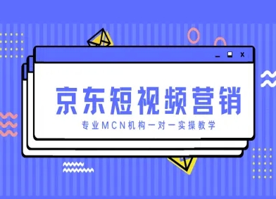 京东短视频营销项目，专业MCN机构一对一实操教学-财源创业网