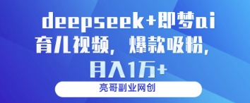deepseek+即梦ai育儿视频，爆款吸粉，月入1w-财源创业网