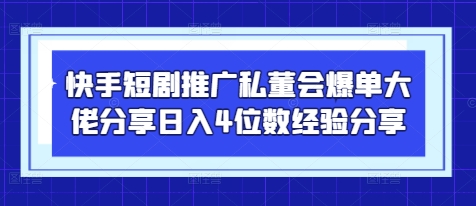 快手短剧推广私董会爆单大佬分享日入4位数经验分享-财源创业网