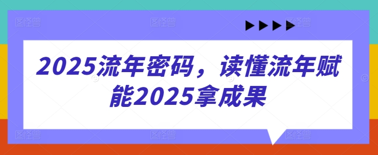 2025流年密码，读懂流年赋能2025拿成果-财源创业网