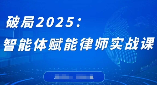破局2025：智能体赋能律师实战课，打破编程壁垒，完成复杂任务，沉淀专属知识，赋能律师实务-财源创业网