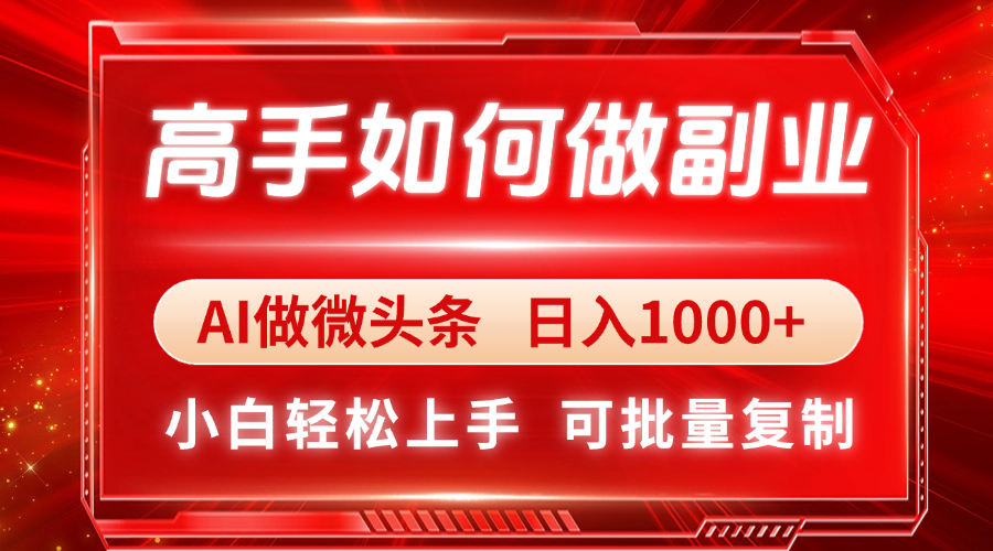 高手如何做副业，AI微头条 日入1000+，小白轻松上手-财源创业网
