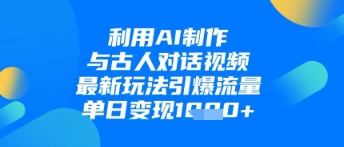 利用AI制作与古人对话的视频，最新玩法引爆流量，单日变现1k-财源创业网