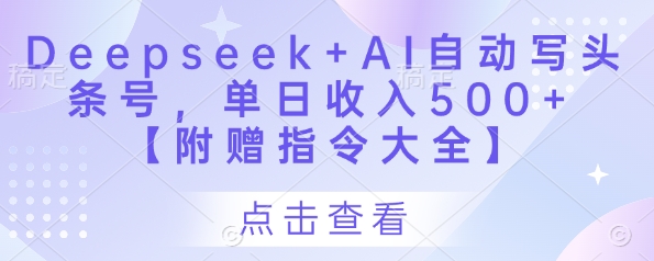 Deepseek+AI自动写头条号，单日收入500+ 【附赠指令大全】-财源创业网