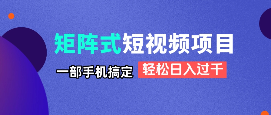 矩阵式短视频项目揭秘，一部手机搞定，轻松日入过千-财源创业网